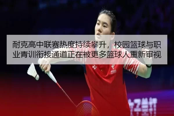 耐克高中联赛热度持续攀升，校园篮球与职业青训衔接通道正在被更多篮球人重新审视